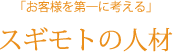 お客様を第一に考える「スギモトの人材」