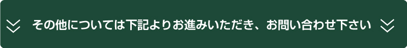 その他については下記よりお進みいただき、お問い合わせ下さい